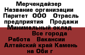 Мерчендайзер › Название организации ­ Паритет, ООО › Отрасль предприятия ­ Продажи › Минимальный оклад ­ 21 000 - Все города Работа » Вакансии   . Алтайский край,Камень-на-Оби г.